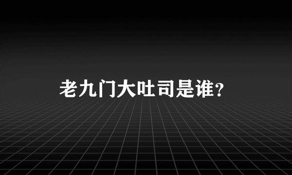 老九门大吐司是谁？