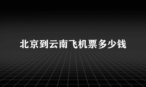 北京到云南飞机票多少钱
