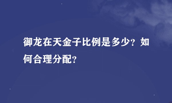 御龙在天金子比例是多少？如何合理分配？
