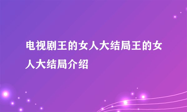 电视剧王的女人大结局王的女人大结局介绍