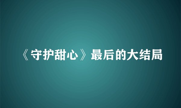 《守护甜心》最后的大结局