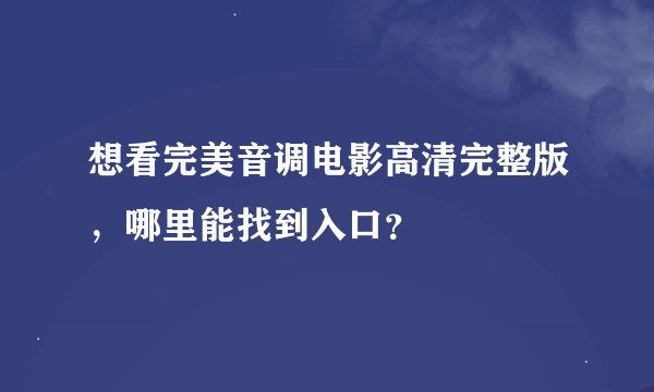 想看完美音调电影高清完整版,哪里能找到入口?