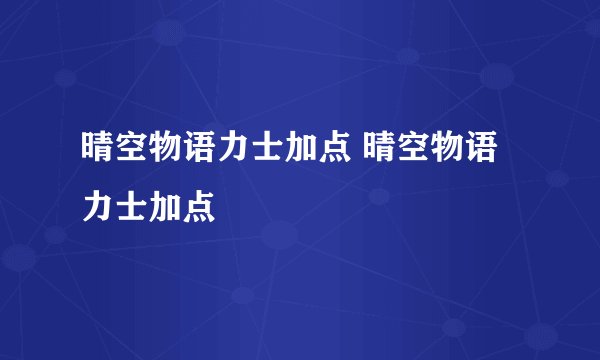 晴空物语力士加点 晴空物语力士加点