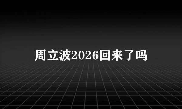 周立波2026回来了吗