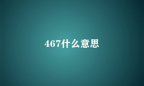 467什么意思