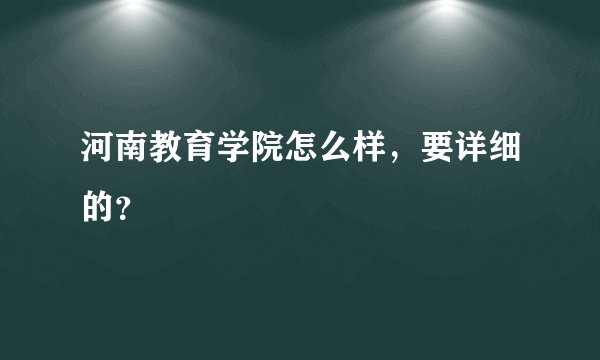 河南教育学院怎么样，要详细的？