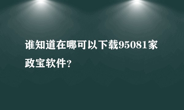 谁知道在哪可以下载95081家政宝软件？