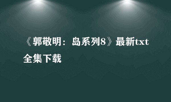 《郭敬明：岛系列8》最新txt全集下载