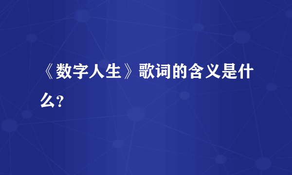 《数字人生》歌词的含义是什么？
