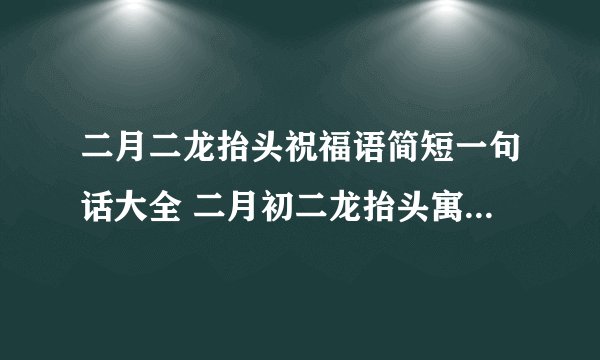 二月二龙抬头祝福语简短一句话大全 二月初二龙抬头寓意是什么