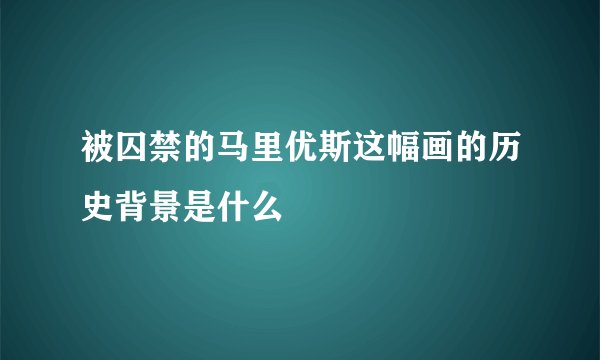 被囚禁的马里优斯这幅画的历史背景是什么