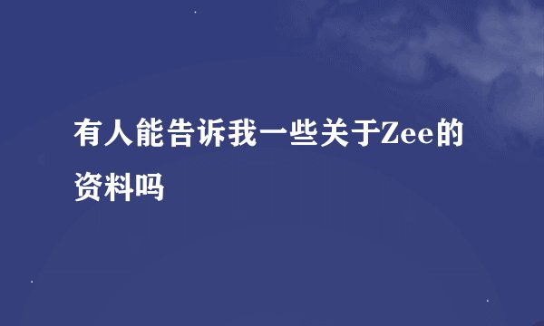 有人能告诉我一些关于Zee的资料吗