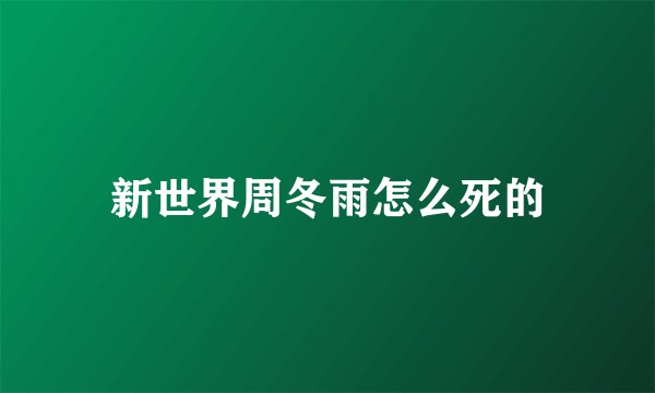 新世界周冬雨怎么死的