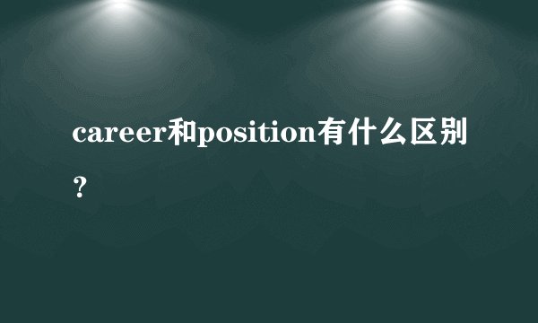 career和position有什么区别？