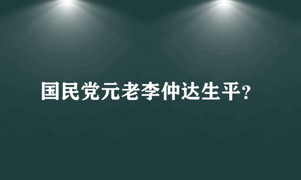 国民党元老李仲达生平？