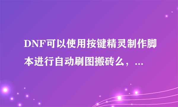DNF可以使用按键精灵制作脚本进行自动刷图搬砖么,容易被tp检测为第三方么?