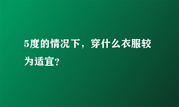 5度的情况下，穿什么衣服较为适宜？