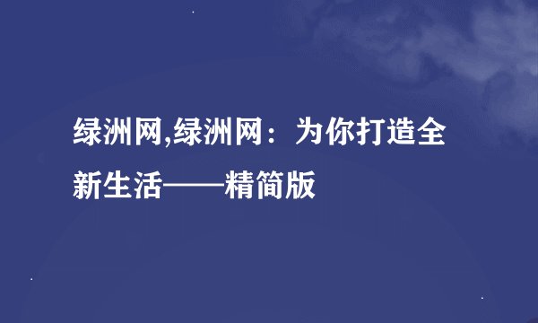 绿洲网,绿洲网:为你打造全新生活——精简版