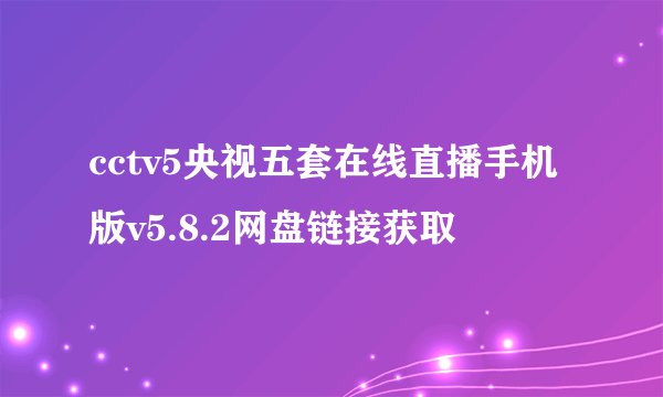 cctv5央视五套在线直播手机版v5.8.2网盘链接获取