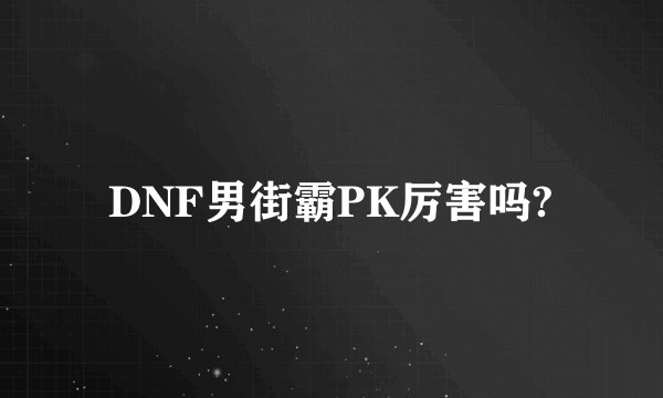 DNF男街霸PK厉害吗?