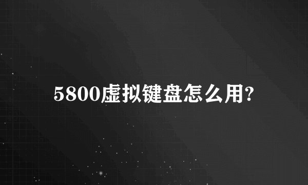 5800虚拟键盘怎么用?