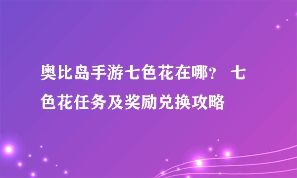 奥比岛手游七色花在哪？ 七色花任务及奖励兑换攻略
