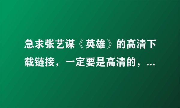 急求张艺谋《英雄》的高清下载链接，一定要是高清的，最好在3Gb以上的，谢谢