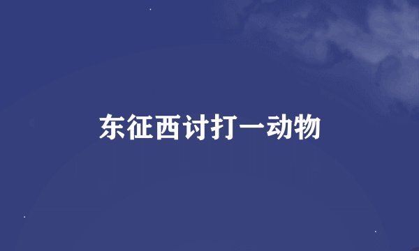 东征西讨打一动物
