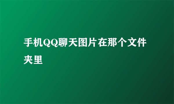 手机QQ聊天图片在那个文件夹里