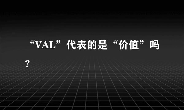 “VAL”代表的是“价值”吗？