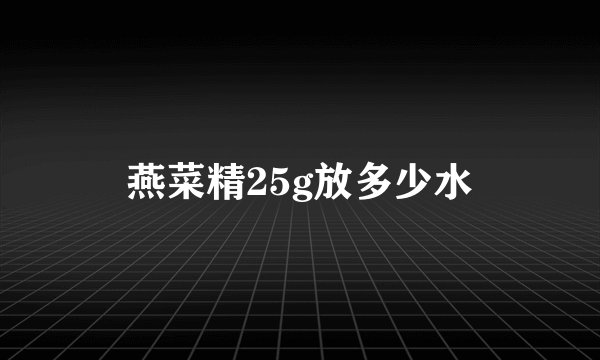 燕菜精25g放多少水