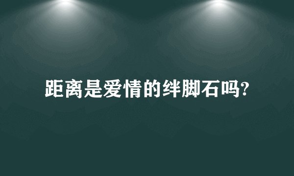 距离是爱情的绊脚石吗?