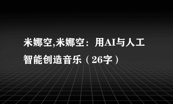 米娜空,米娜空：用AI与人工智能创造音乐（26字）