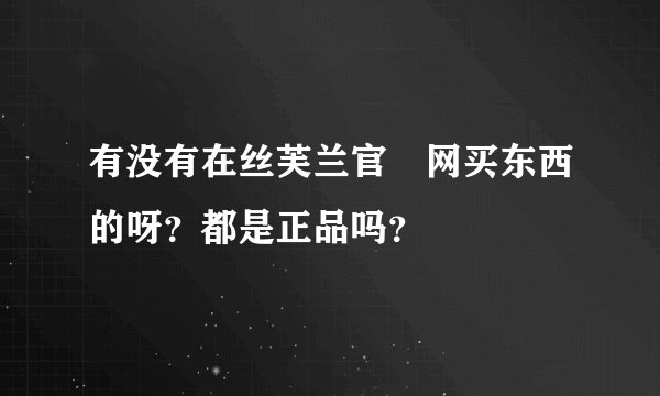 有没有在丝芙兰官‍网买东西的呀？都是正品吗？