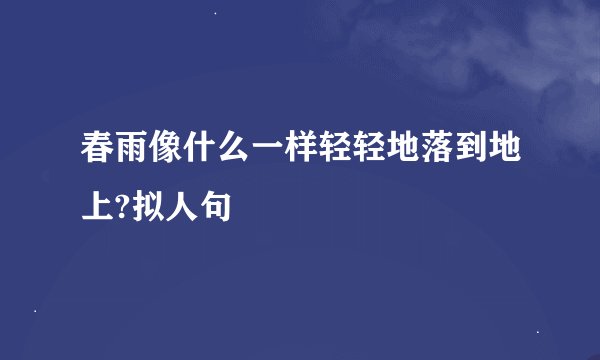春雨像什么一样轻轻地落到地上?拟人句