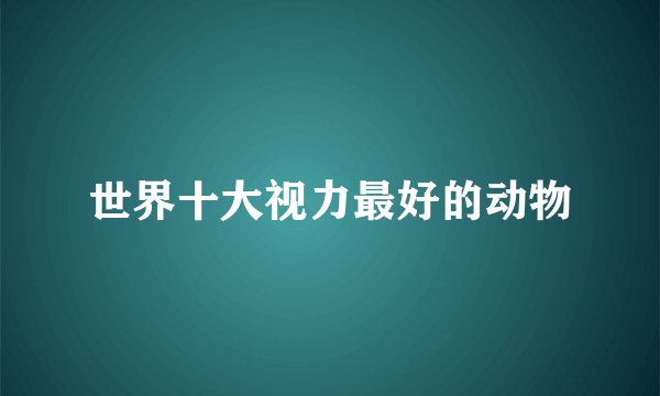 世界十大视力最好的动物