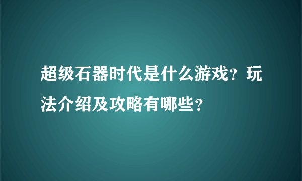 超级石器时代是什么游戏？玩法介绍及攻略有哪些？
