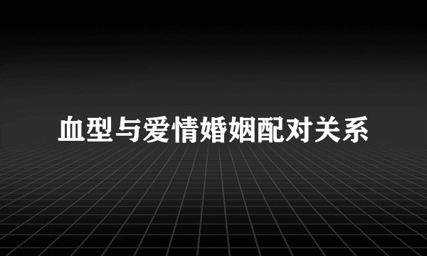 血型与爱情婚姻配对关系
