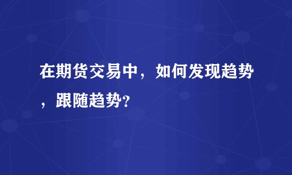 在期货交易中，如何发现趋势，跟随趋势？