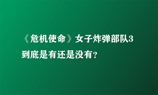 《危机使命》女子炸弹部队3到底是有还是没有？