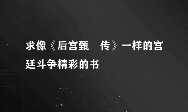 求像《后宫甄嬛传》一样的宫廷斗争精彩的书