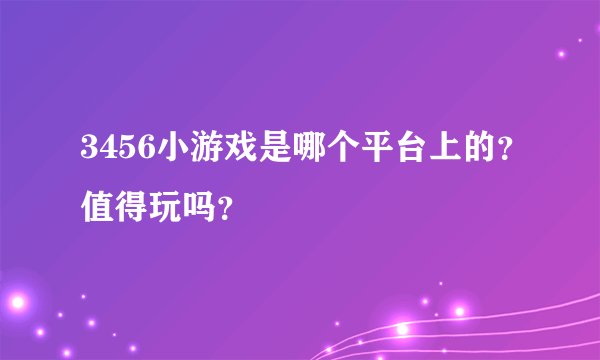 3456小游戏是哪个平台上的？值得玩吗？