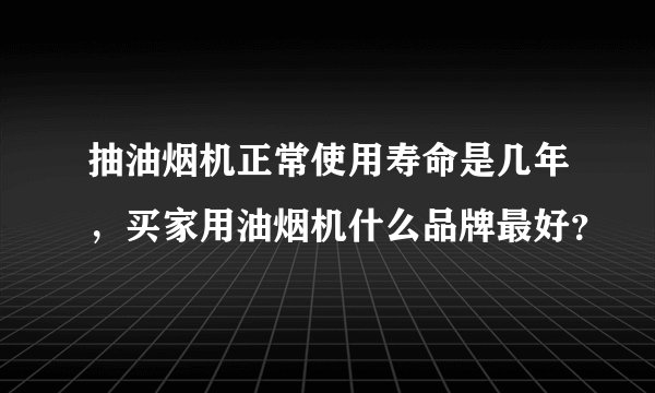 抽油烟机正常使用寿命是几年，买家用油烟机什么品牌最好？