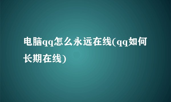 电脑qq怎么永远在线(qq如何长期在线)