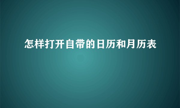 怎样打开自带的日历和月历表