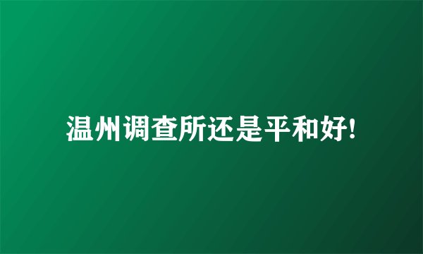 温州调查所还是平和好!