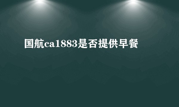 国航ca1883是否提供早餐