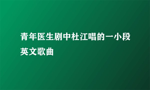 青年医生剧中杜江唱的一小段英文歌曲