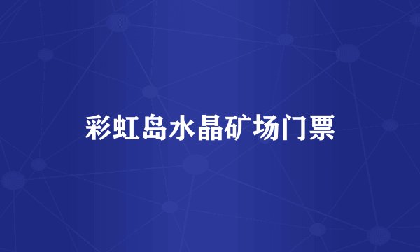 彩虹岛水晶矿场门票