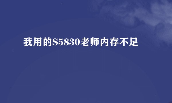 我用的S5830老师内存不足